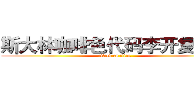 斯大林咖啡色代码李开复计算 (attack on titan)