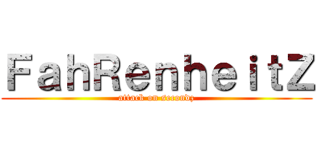 ＦａｈＲｅｎｈｅｉｔＺ (attack on secondz)