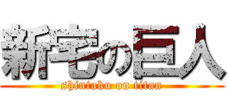 新宅の巨人 (shintaku on titan)