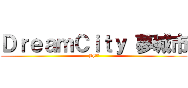 ＤｒｅａｍＣｉｔｙ 夢城市 (By善惡)