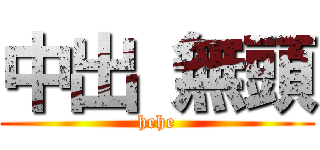 中出 無頭 (hehe)