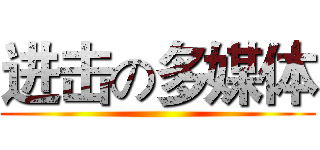 进击の多媒体 ()