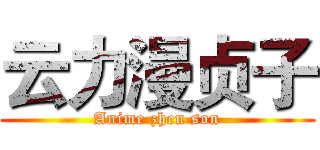 云力漫贞子 (Anime zhen son)