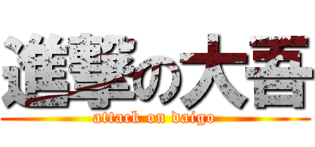 進撃の大吾 (attack on daigo)