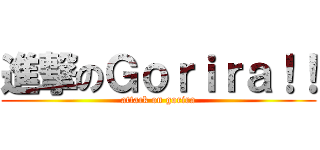 進撃のＧｏｒｉｒａ！！ (attack on gorira)