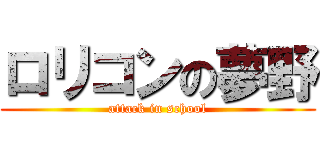 ロリコンの夢野 (attack in school)