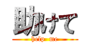 助けて (help  me)