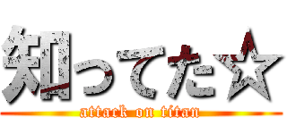 知ってた☆ (attack on titan)