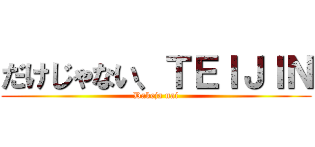 だけじゃない、ＴＥＩＪＩＮ (Dakeja nai)