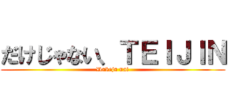だけじゃない、ＴＥＩＪＩＮ (Dakeja nai)
