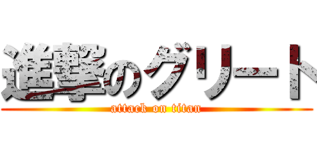 進撃のグリート (attack on titan)