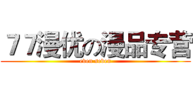 ７７漫优の漫品专营 (even seven)