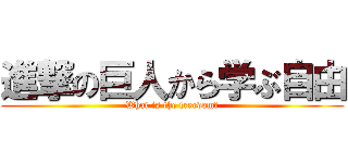 進撃の巨人から学ぶ自由 (What is the freedom?)
