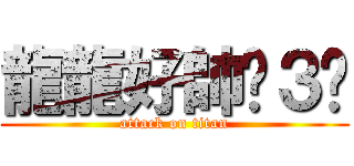 龍龍好帥˙３˙ (attack on titan)