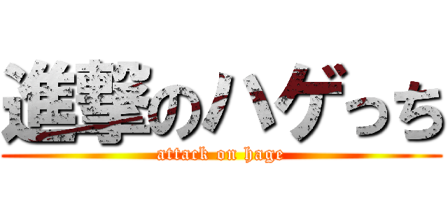 進撃のハゲっち (attack on hage)