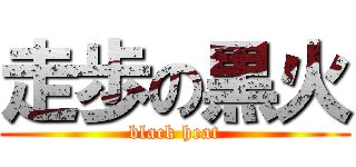 走歩の黒火 (black heat)