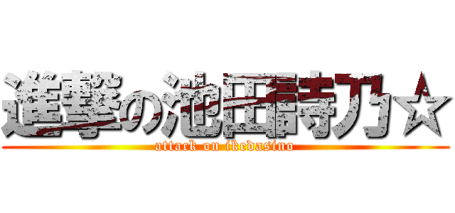 進撃の池田詩乃☆ (attack on ikedasino)