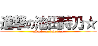 進撃の池田詩乃☆ (attack on ikedasino)