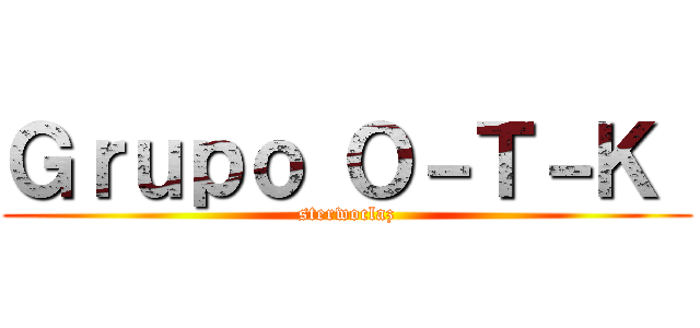 Ｇｒｕｐｏ Ｏ－Ｔ－Ｋ  (sterwoclaz)