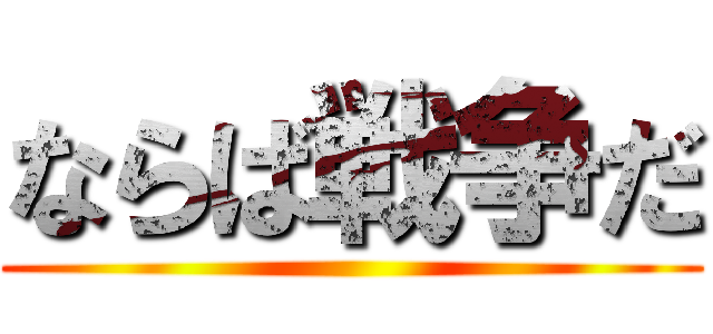 ならば戦争だ ()