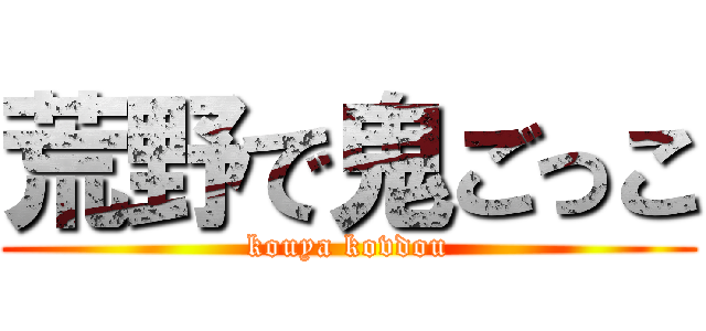 荒野で鬼ごっこ (kouya kovdou)