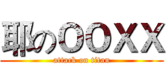 耶のＯＯＸＸ (attack on titan)