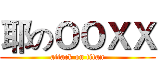 耶のＯＯＸＸ (attack on titan)