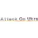 Ａｔｔａｃｋ Ｏｎ Ｕｋｒａｉｎｅ (Oh F@#k)