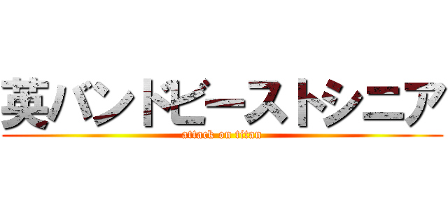 英バンドビーストシニア (attack on titan)