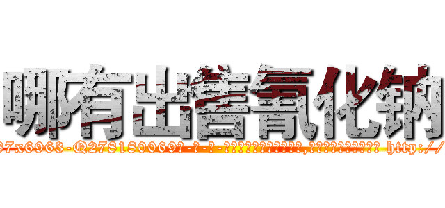 哪有出售氰化钠 (哪有出售氰化钠【电-186x2687x6963-Q278180069元-吉-药-业】我们做的是长期生意,靠的是老客户长期支持 http://sngk.net/0fgbzb
)