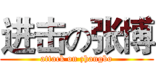 进击の张博 (attack on zhangbo)