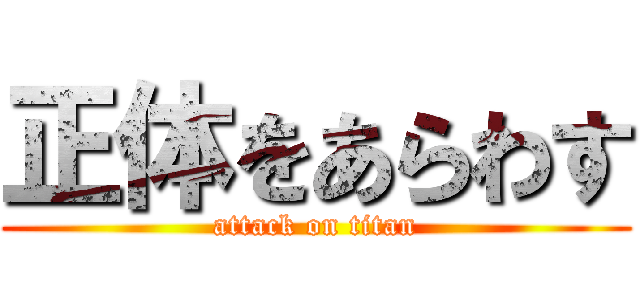 正体をあらわす (attack on titan)