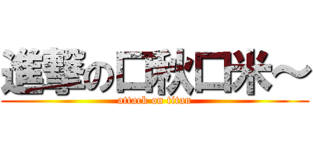 進撃の口秋口米～ (attack on titan)