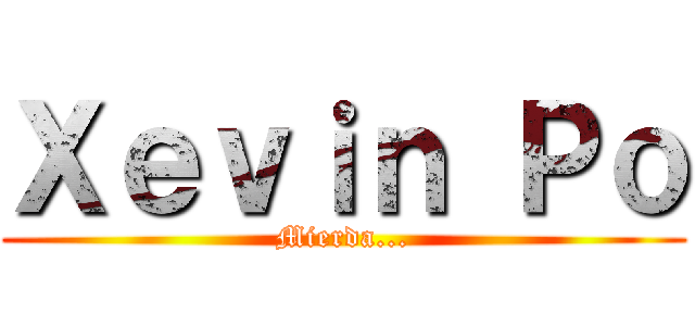 Ｘｅｖｉｎ Ｐｏ (Mierda...)