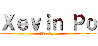Ｘｅｖｉｎ Ｐｏ (Mierda...)