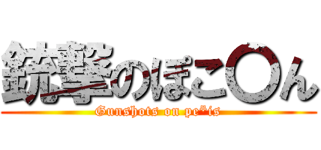 銃撃のぽこ〇ん (Gunshots on pe*is)