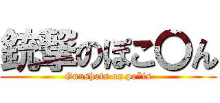 銃撃のぽこ〇ん (Gunshots on pe*is)