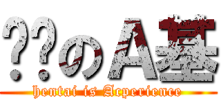 变态のＡ基 (hentai is Acperience)