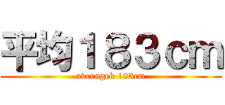 平均１８３ｃｍ (averageb 183cm)