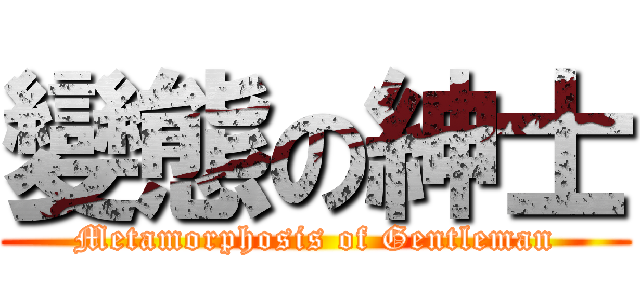 變態の紳士 (Metamorphosis of Gentleman)
