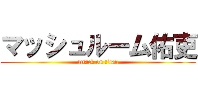 マッシュルーム佑吏 (attack on titan)