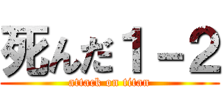 死んだ１－２ (attack on titan)