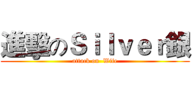 進擊のＳｉｌｖｅｒ銀 (attack on  Wife)