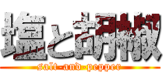 塩と胡椒 (salt-and-pepper)