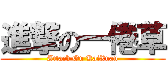 進撃の一倦草 (Attack On KaiXuan)