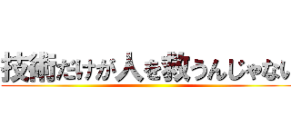 技術だけが人を救うんじゃない ()