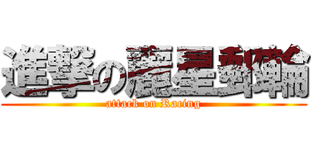 進撃の麗星郵輪 (attack on Racing)