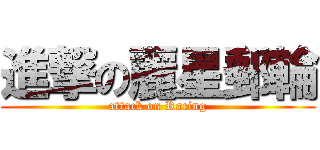 進撃の麗星郵輪 (attack on Racing)