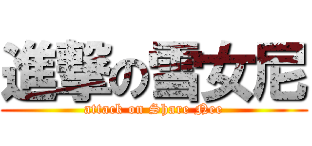進撃の雪女尼 (attack on Share Nee)