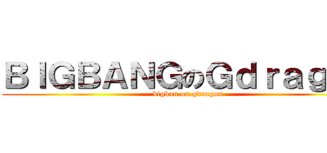 ＢＩＧＢＡＮＧのＧｄｒａｇｏｎ (bigban on gdragon)